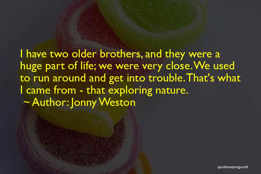 Jonny Weston Quotes: I Have Two Older Brothers, And They Were A Huge Part Of Life; We Were Very Close. We Used To