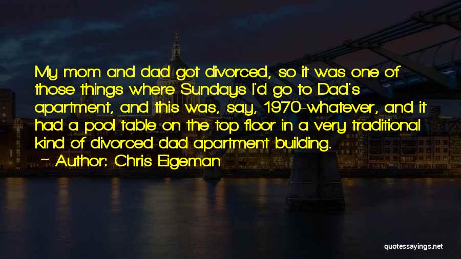 Chris Eigeman Quotes: My Mom And Dad Got Divorced, So It Was One Of Those Things Where Sundays I'd Go To Dad's Apartment,
