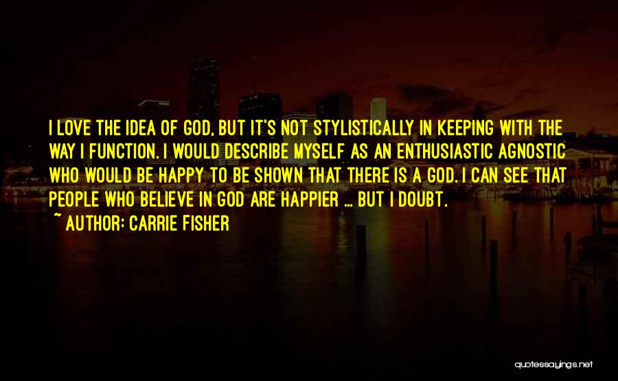 Carrie Fisher Quotes: I Love The Idea Of God, But It's Not Stylistically In Keeping With The Way I Function. I Would Describe