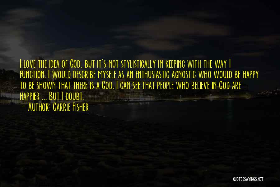 Carrie Fisher Quotes: I Love The Idea Of God, But It's Not Stylistically In Keeping With The Way I Function. I Would Describe
