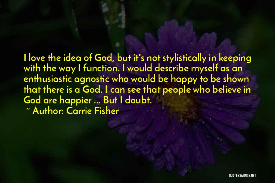 Carrie Fisher Quotes: I Love The Idea Of God, But It's Not Stylistically In Keeping With The Way I Function. I Would Describe