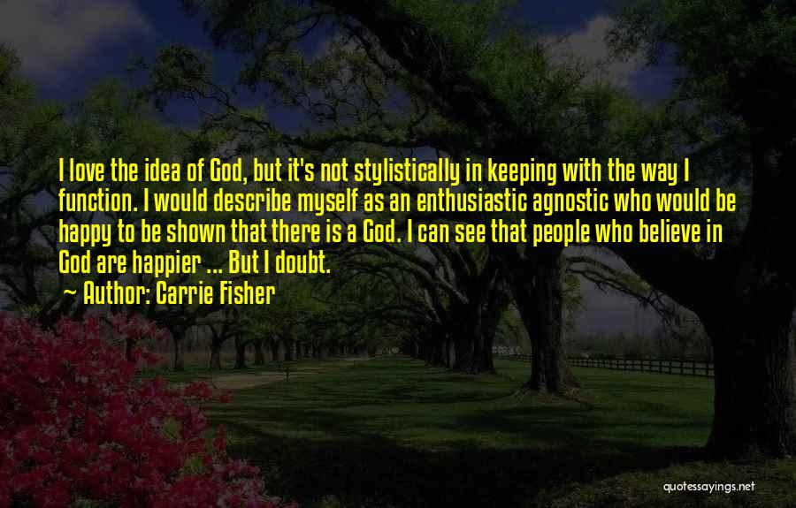 Carrie Fisher Quotes: I Love The Idea Of God, But It's Not Stylistically In Keeping With The Way I Function. I Would Describe