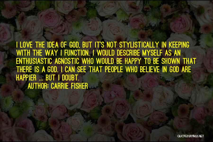 Carrie Fisher Quotes: I Love The Idea Of God, But It's Not Stylistically In Keeping With The Way I Function. I Would Describe