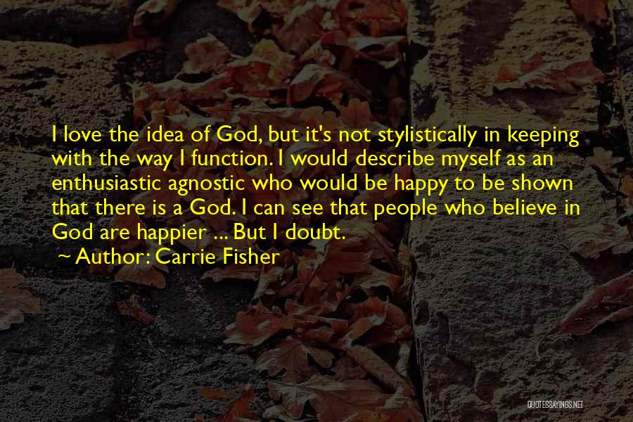Carrie Fisher Quotes: I Love The Idea Of God, But It's Not Stylistically In Keeping With The Way I Function. I Would Describe