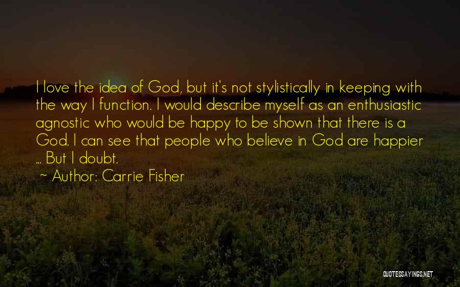 Carrie Fisher Quotes: I Love The Idea Of God, But It's Not Stylistically In Keeping With The Way I Function. I Would Describe