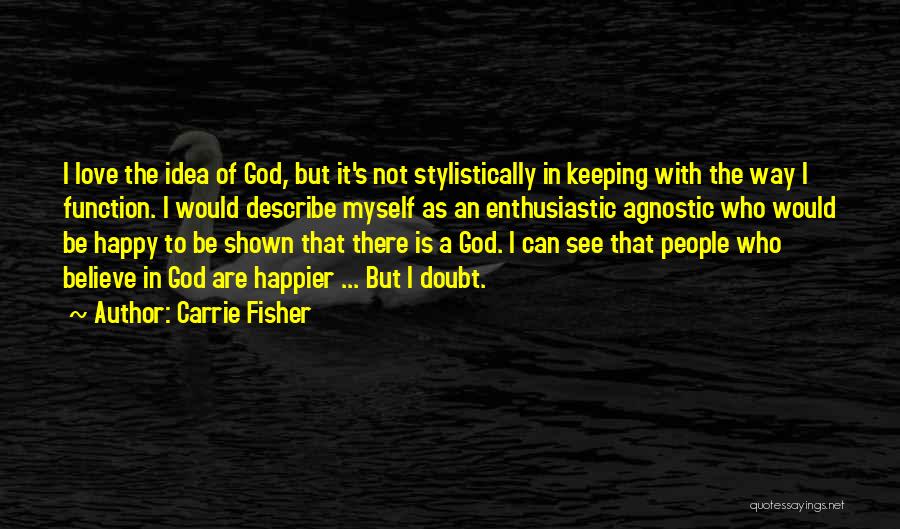 Carrie Fisher Quotes: I Love The Idea Of God, But It's Not Stylistically In Keeping With The Way I Function. I Would Describe