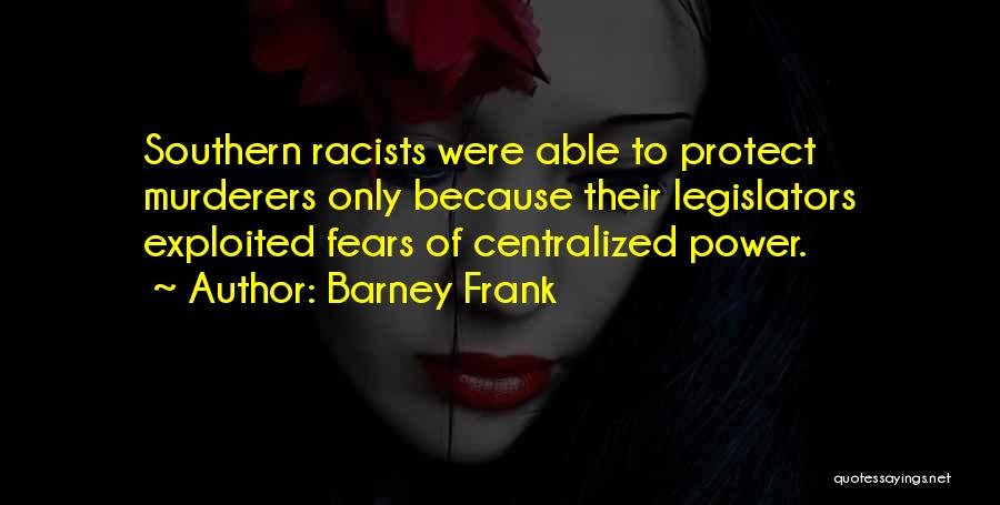 Barney Frank Quotes: Southern Racists Were Able To Protect Murderers Only Because Their Legislators Exploited Fears Of Centralized Power.