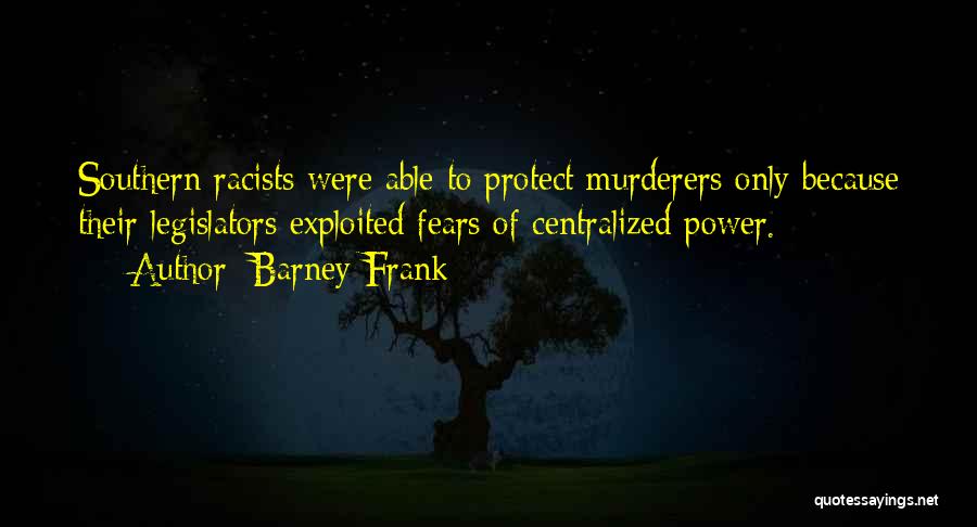 Barney Frank Quotes: Southern Racists Were Able To Protect Murderers Only Because Their Legislators Exploited Fears Of Centralized Power.