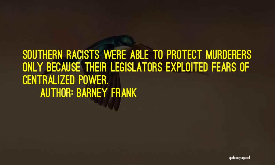 Barney Frank Quotes: Southern Racists Were Able To Protect Murderers Only Because Their Legislators Exploited Fears Of Centralized Power.