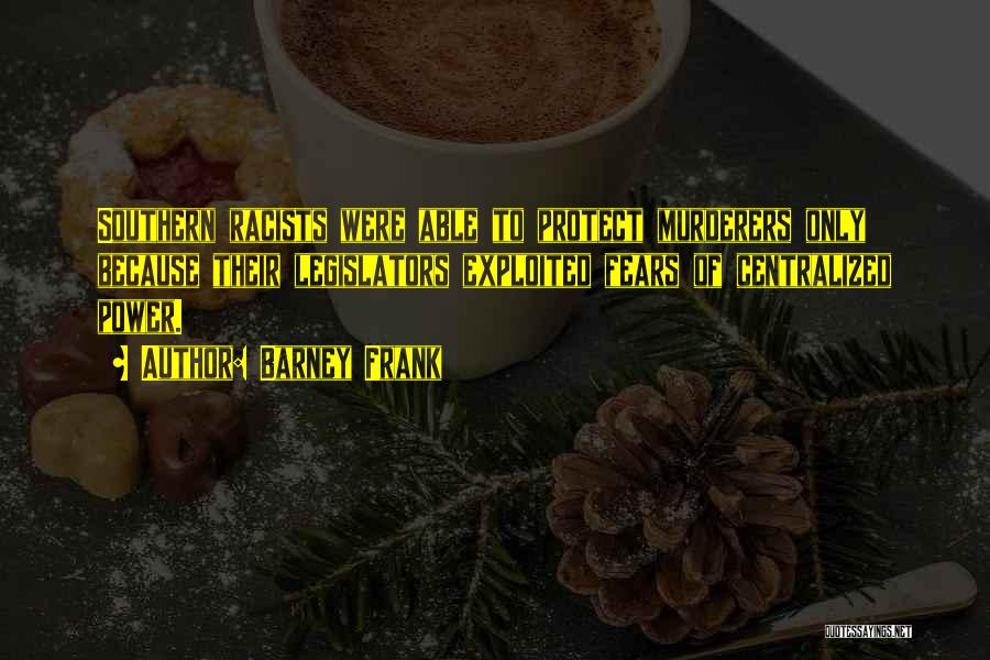 Barney Frank Quotes: Southern Racists Were Able To Protect Murderers Only Because Their Legislators Exploited Fears Of Centralized Power.