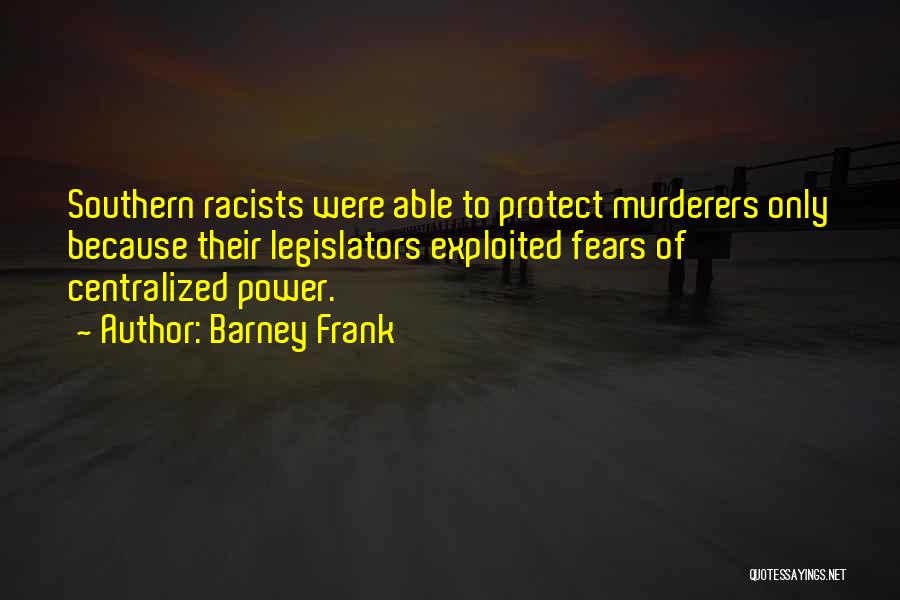 Barney Frank Quotes: Southern Racists Were Able To Protect Murderers Only Because Their Legislators Exploited Fears Of Centralized Power.