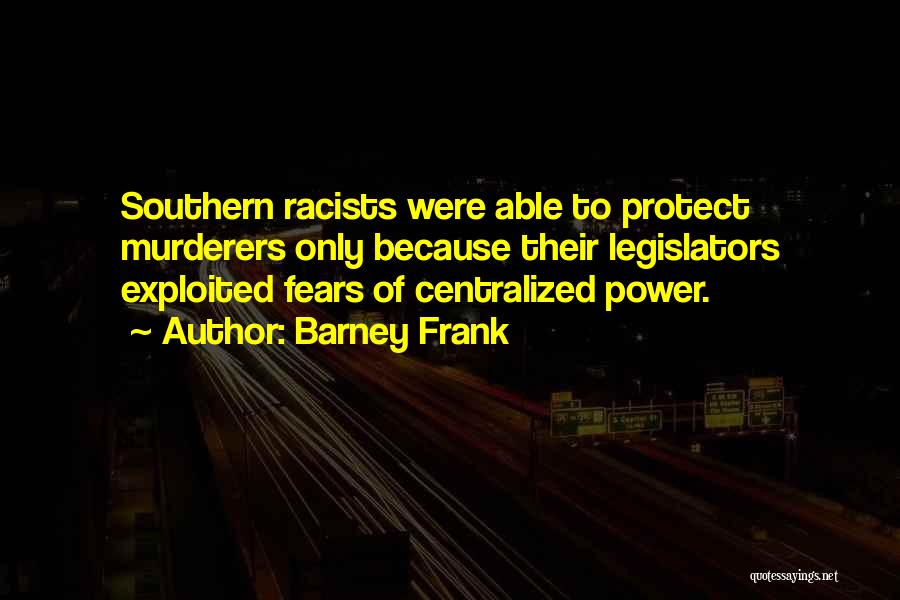 Barney Frank Quotes: Southern Racists Were Able To Protect Murderers Only Because Their Legislators Exploited Fears Of Centralized Power.