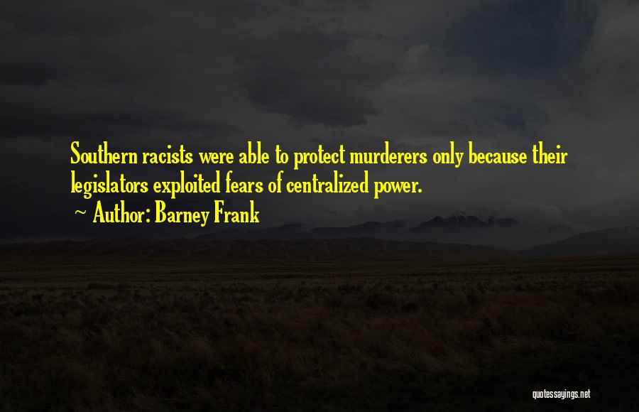 Barney Frank Quotes: Southern Racists Were Able To Protect Murderers Only Because Their Legislators Exploited Fears Of Centralized Power.