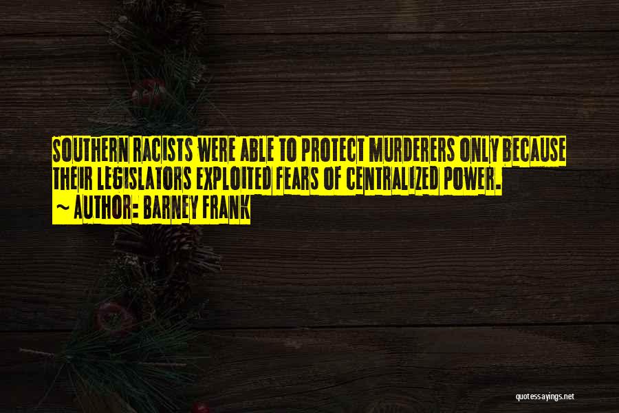 Barney Frank Quotes: Southern Racists Were Able To Protect Murderers Only Because Their Legislators Exploited Fears Of Centralized Power.