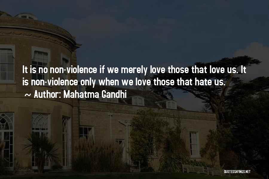 Mahatma Gandhi Quotes: It Is No Non-violence If We Merely Love Those That Love Us. It Is Non-violence Only When We Love Those