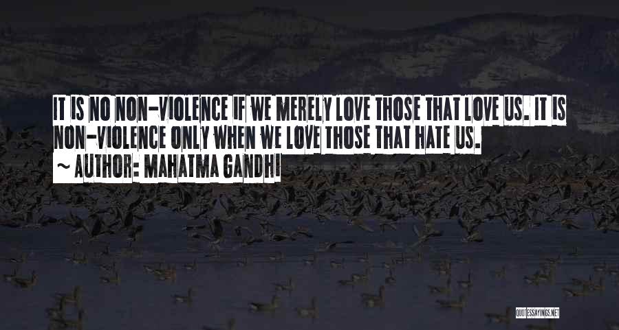 Mahatma Gandhi Quotes: It Is No Non-violence If We Merely Love Those That Love Us. It Is Non-violence Only When We Love Those