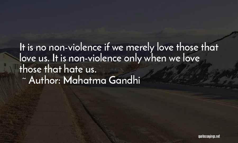 Mahatma Gandhi Quotes: It Is No Non-violence If We Merely Love Those That Love Us. It Is Non-violence Only When We Love Those