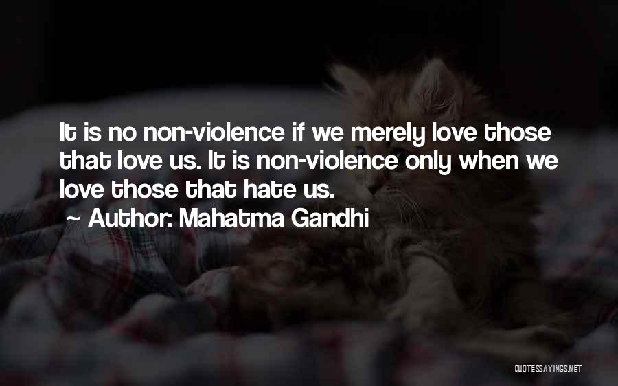 Mahatma Gandhi Quotes: It Is No Non-violence If We Merely Love Those That Love Us. It Is Non-violence Only When We Love Those
