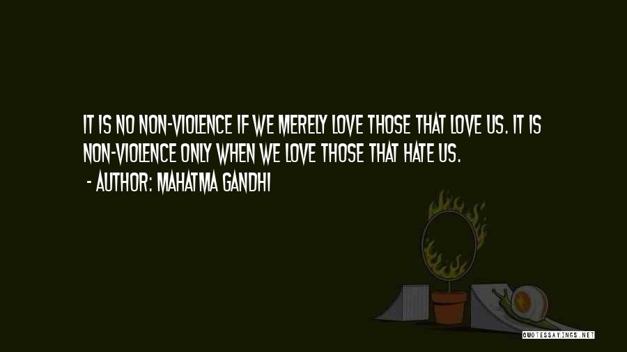 Mahatma Gandhi Quotes: It Is No Non-violence If We Merely Love Those That Love Us. It Is Non-violence Only When We Love Those