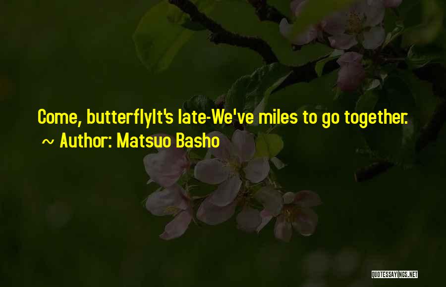 Matsuo Basho Quotes: Come, Butterflyit's Late-we've Miles To Go Together.