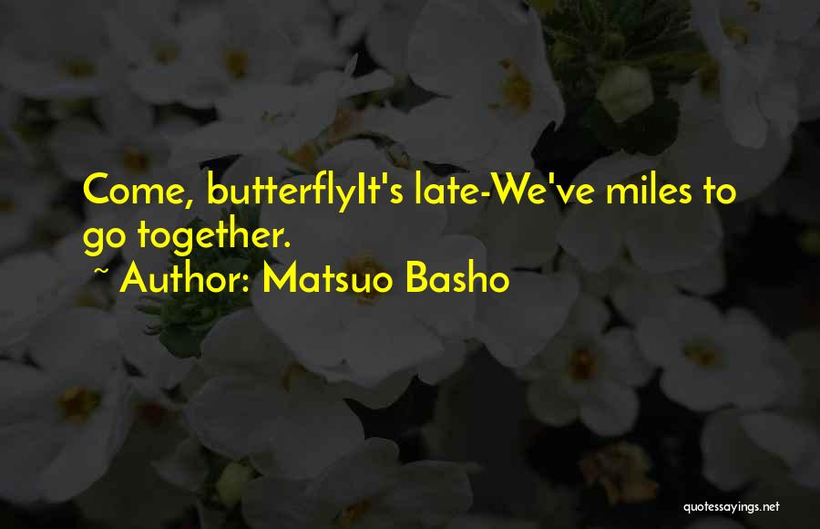 Matsuo Basho Quotes: Come, Butterflyit's Late-we've Miles To Go Together.