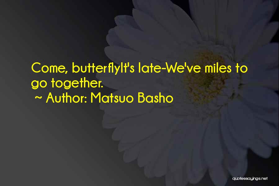 Matsuo Basho Quotes: Come, Butterflyit's Late-we've Miles To Go Together.