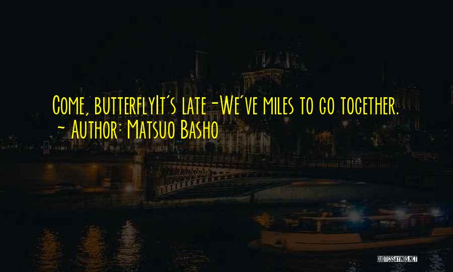 Matsuo Basho Quotes: Come, Butterflyit's Late-we've Miles To Go Together.