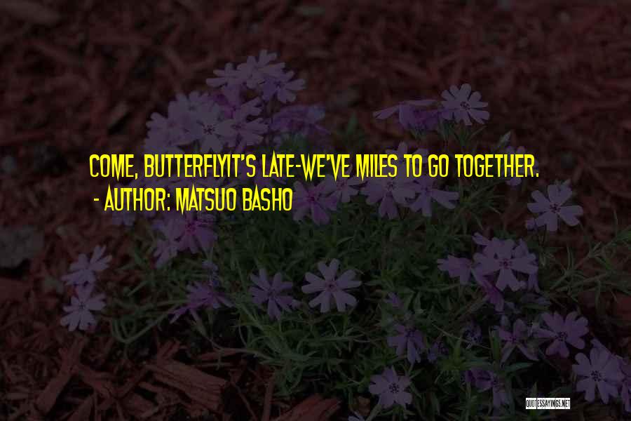 Matsuo Basho Quotes: Come, Butterflyit's Late-we've Miles To Go Together.
