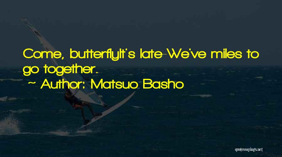 Matsuo Basho Quotes: Come, Butterflyit's Late-we've Miles To Go Together.