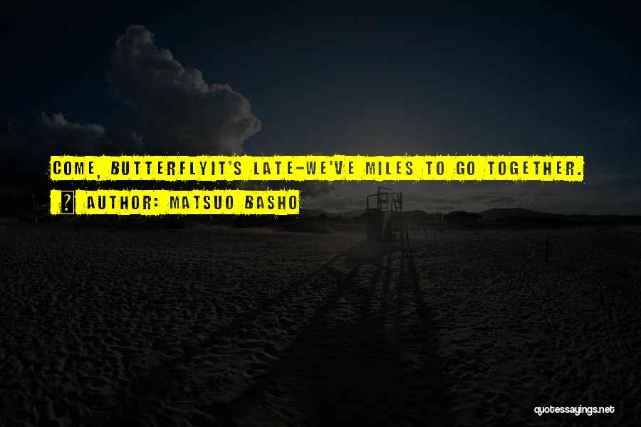 Matsuo Basho Quotes: Come, Butterflyit's Late-we've Miles To Go Together.