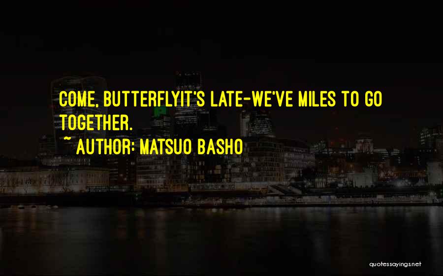 Matsuo Basho Quotes: Come, Butterflyit's Late-we've Miles To Go Together.