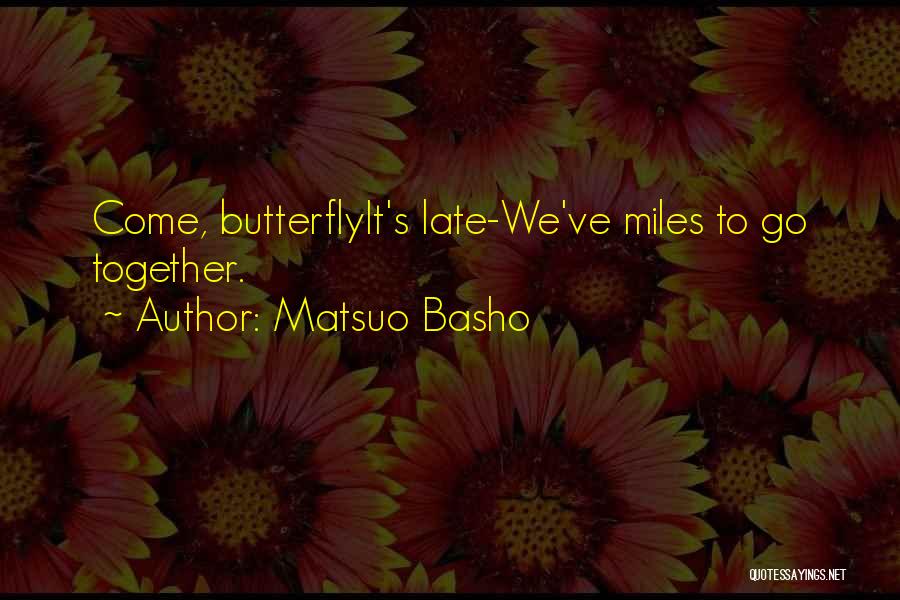Matsuo Basho Quotes: Come, Butterflyit's Late-we've Miles To Go Together.