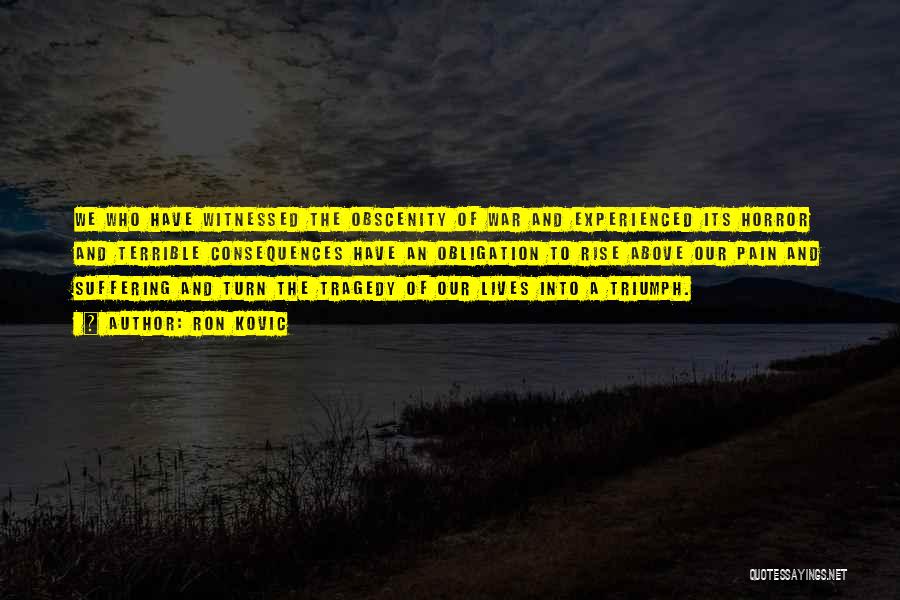 Ron Kovic Quotes: We Who Have Witnessed The Obscenity Of War And Experienced Its Horror And Terrible Consequences Have An Obligation To Rise