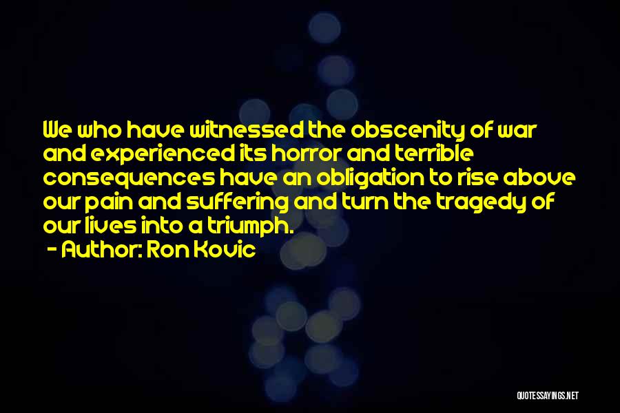 Ron Kovic Quotes: We Who Have Witnessed The Obscenity Of War And Experienced Its Horror And Terrible Consequences Have An Obligation To Rise
