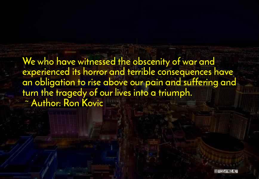 Ron Kovic Quotes: We Who Have Witnessed The Obscenity Of War And Experienced Its Horror And Terrible Consequences Have An Obligation To Rise