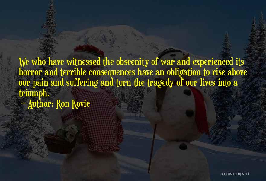 Ron Kovic Quotes: We Who Have Witnessed The Obscenity Of War And Experienced Its Horror And Terrible Consequences Have An Obligation To Rise