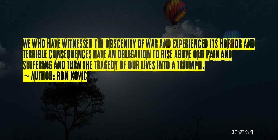 Ron Kovic Quotes: We Who Have Witnessed The Obscenity Of War And Experienced Its Horror And Terrible Consequences Have An Obligation To Rise