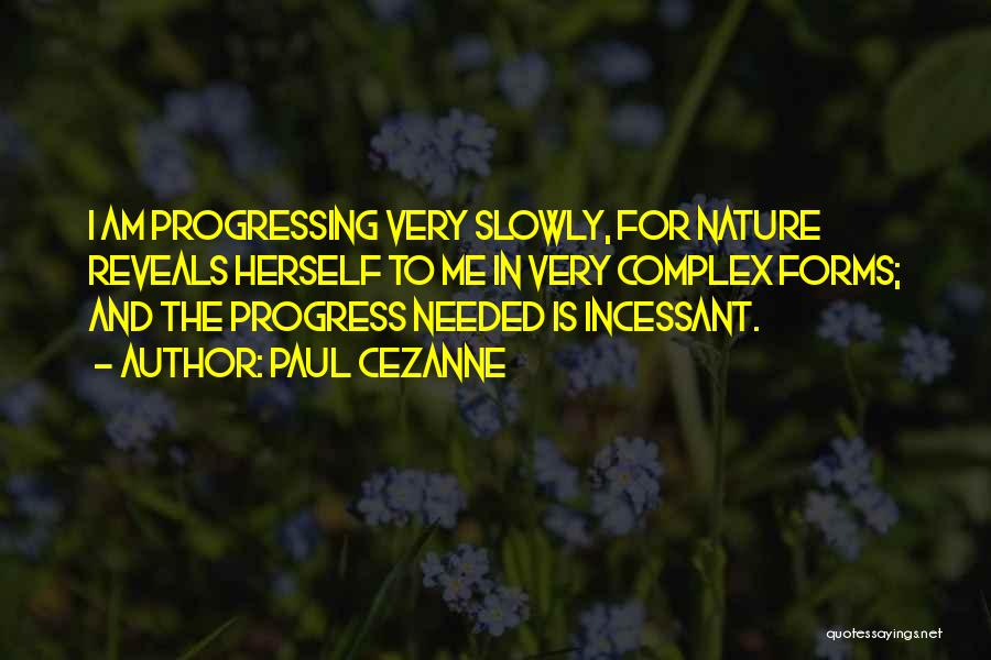 Paul Cezanne Quotes: I Am Progressing Very Slowly, For Nature Reveals Herself To Me In Very Complex Forms; And The Progress Needed Is