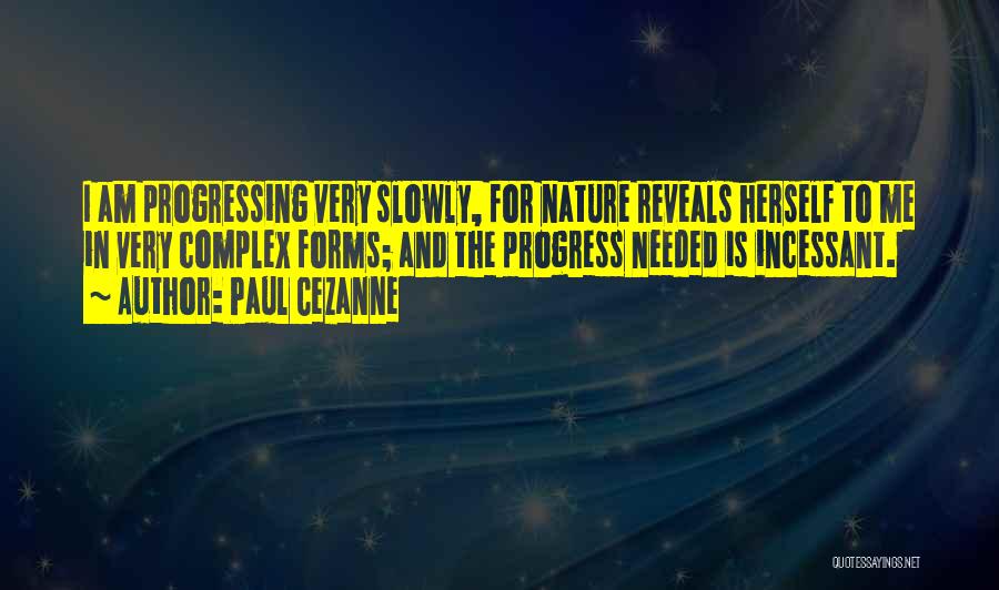 Paul Cezanne Quotes: I Am Progressing Very Slowly, For Nature Reveals Herself To Me In Very Complex Forms; And The Progress Needed Is