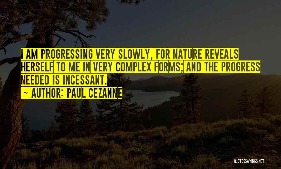 Paul Cezanne Quotes: I Am Progressing Very Slowly, For Nature Reveals Herself To Me In Very Complex Forms; And The Progress Needed Is