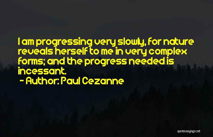 Paul Cezanne Quotes: I Am Progressing Very Slowly, For Nature Reveals Herself To Me In Very Complex Forms; And The Progress Needed Is