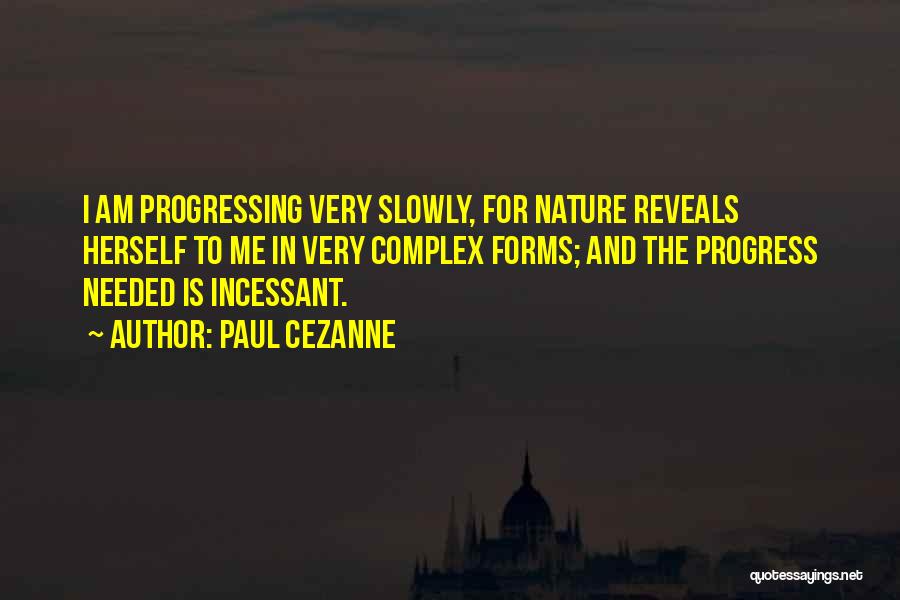 Paul Cezanne Quotes: I Am Progressing Very Slowly, For Nature Reveals Herself To Me In Very Complex Forms; And The Progress Needed Is