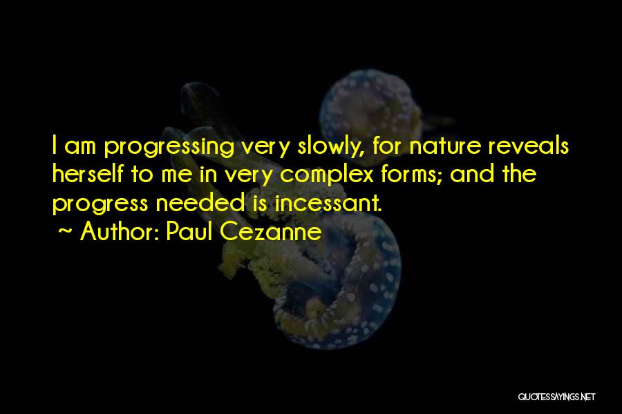 Paul Cezanne Quotes: I Am Progressing Very Slowly, For Nature Reveals Herself To Me In Very Complex Forms; And The Progress Needed Is