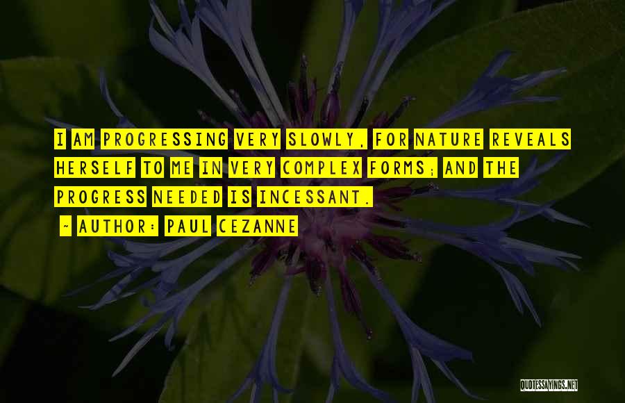 Paul Cezanne Quotes: I Am Progressing Very Slowly, For Nature Reveals Herself To Me In Very Complex Forms; And The Progress Needed Is