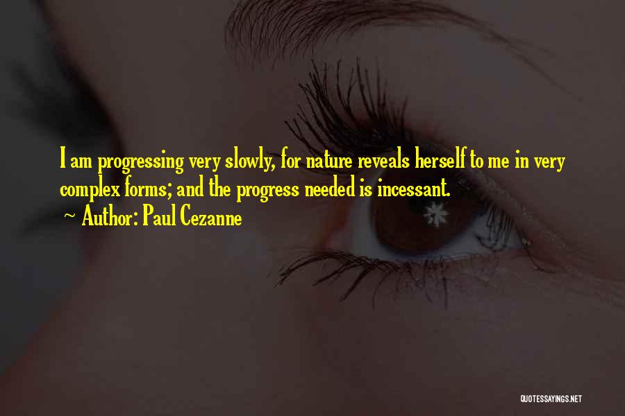 Paul Cezanne Quotes: I Am Progressing Very Slowly, For Nature Reveals Herself To Me In Very Complex Forms; And The Progress Needed Is