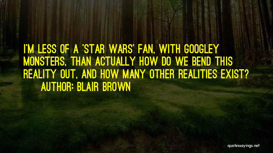 Blair Brown Quotes: I'm Less Of A 'star Wars' Fan, With Googley Monsters, Than Actually How Do We Bend This Reality Out, And