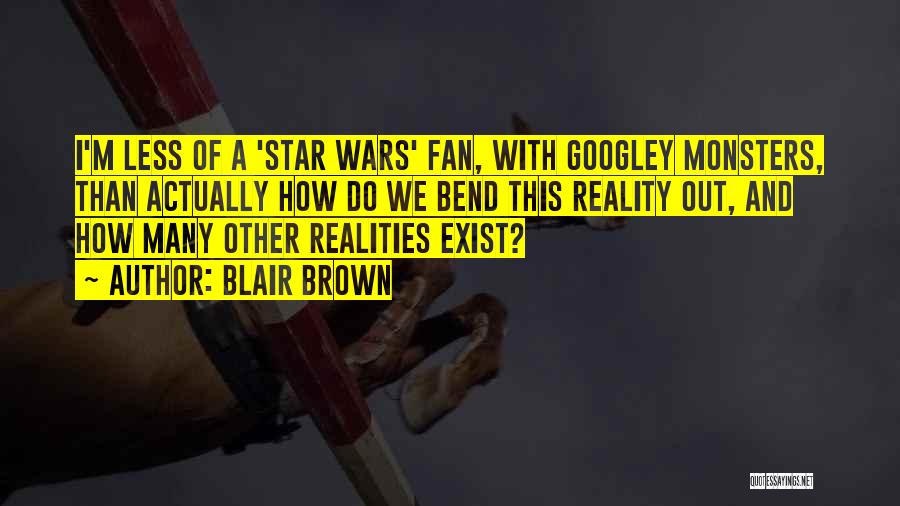 Blair Brown Quotes: I'm Less Of A 'star Wars' Fan, With Googley Monsters, Than Actually How Do We Bend This Reality Out, And