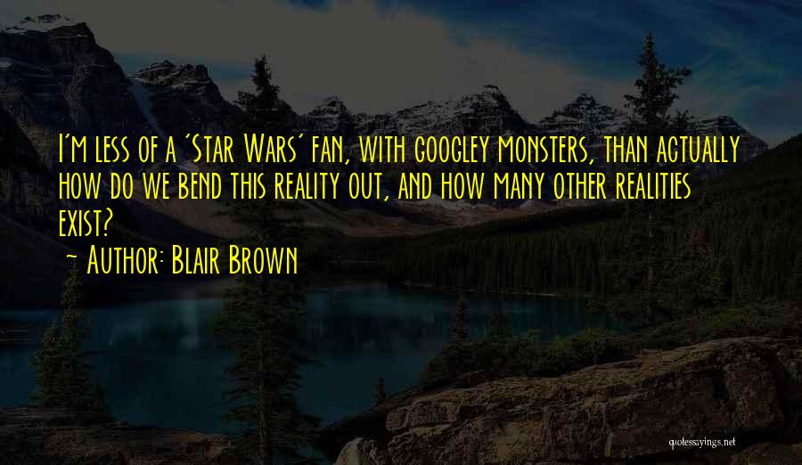 Blair Brown Quotes: I'm Less Of A 'star Wars' Fan, With Googley Monsters, Than Actually How Do We Bend This Reality Out, And