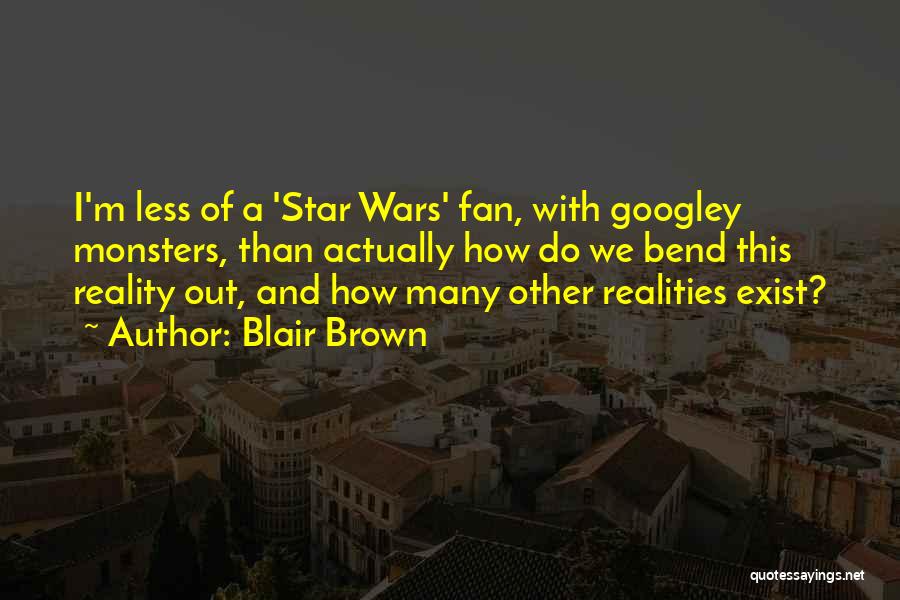 Blair Brown Quotes: I'm Less Of A 'star Wars' Fan, With Googley Monsters, Than Actually How Do We Bend This Reality Out, And