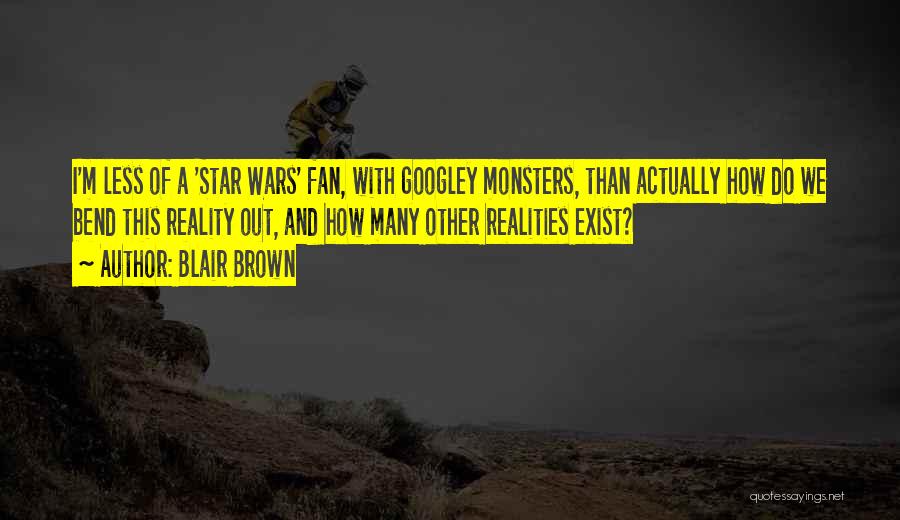 Blair Brown Quotes: I'm Less Of A 'star Wars' Fan, With Googley Monsters, Than Actually How Do We Bend This Reality Out, And